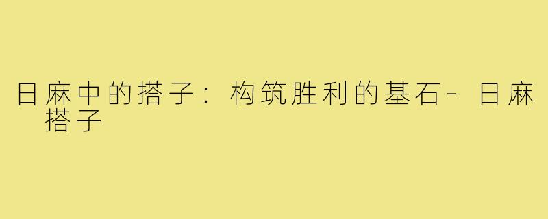日麻中的搭子:构筑胜利的基石-日麻 搭子
