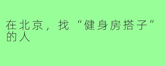 在北京，找“健身房搭子”的人