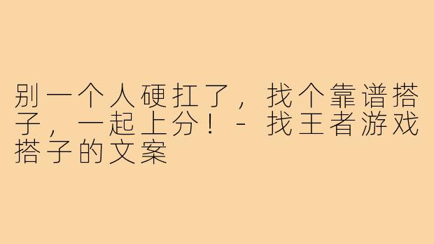 别一个人硬扛了，找个靠谱搭子，一起上分！-找王者游戏搭子的文案