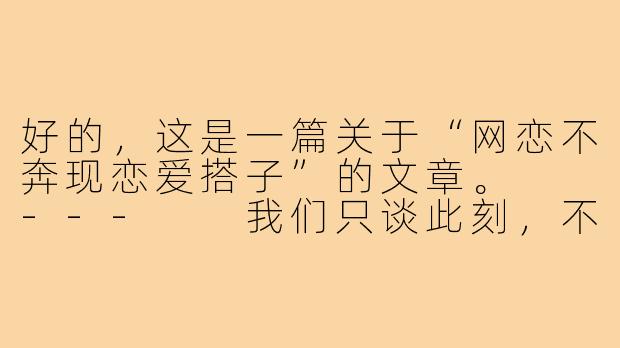 好的，这是一篇关于“网恋不奔现恋爱搭子”的文章。

---

我们只谈此刻，不问将来：当“网恋不奔现”成为一种新型关系