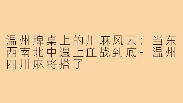 温州牌桌上的川麻风云:当东西南北中遇上血战到底-温州四川麻将搭子