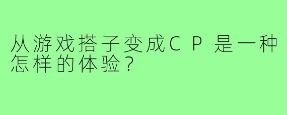 从游戏搭子变成CP是一种怎样的体验？