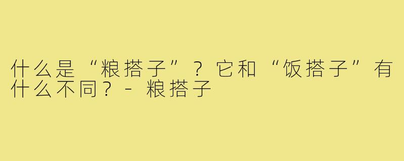 什么是“粮搭子”?它和“饭搭子”有什么不同?-粮搭子