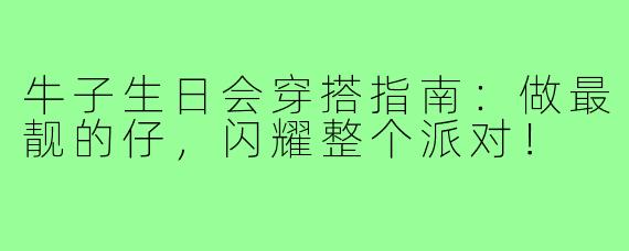 牛子生日会穿搭指南:做最靓的仔,闪耀整个派对!