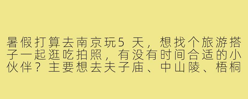 暑假打算去南京玩5天,想找个旅游搭子一起逛吃拍照,有没有时间合适的小伙伴?主要想去夫子庙、中山陵、梧桐大道和博物院,可以一起规划行程,互相拍照,分摊费用~-暑假南京旅游搭子