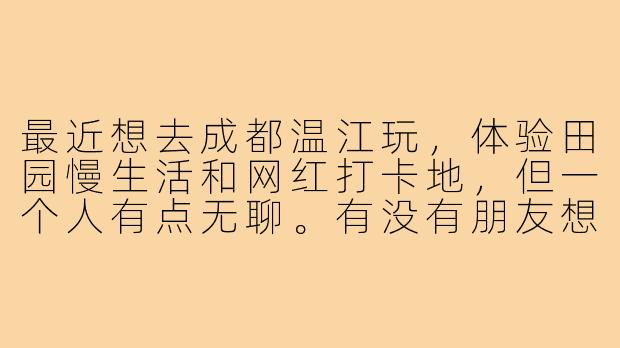 最近想去成都温江玩，体验田园慢生活和网红打卡地，但一个人有点无聊。有没有朋友想结伴同行？可以一起逛鲁家滩、打卡咖啡小镇、吃万春卤菜，顺便拍拍照～时间灵活，男女皆可，希望找个合拍的旅游搭子！