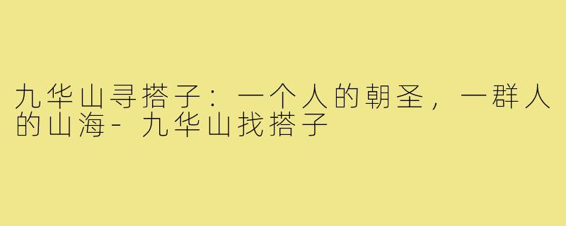 九华山寻搭子:一个人的朝圣,一群人的山海-九华山找搭子