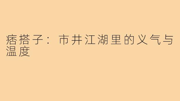 痞搭子：市井江湖里的义气与温度