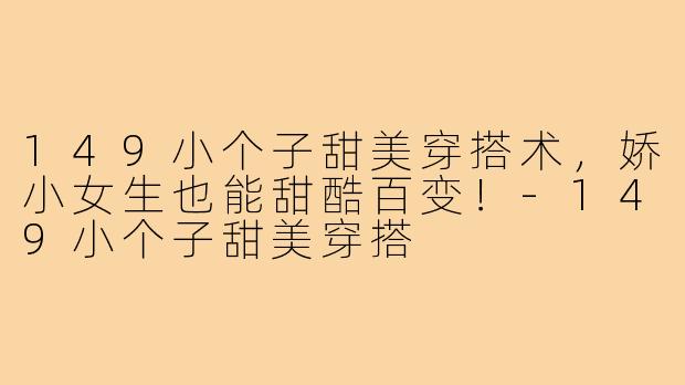 149小个子甜美穿搭术，娇小女生也能甜酷百变！-149小个子甜美穿搭