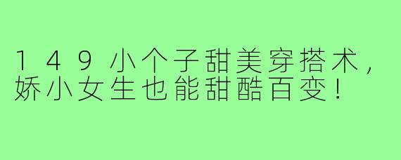 149小个子甜美穿搭术，娇小女生也能甜酷百变！