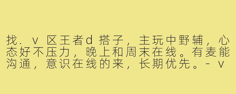 找.v区王者d搭子，主玩中野辅，心态好不压力，晚上和周末在线。有麦能沟通，意识在线的来，长期优先。-v区王者d搭子