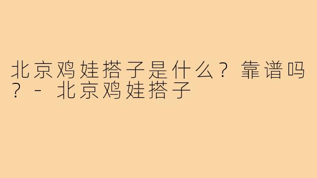 北京鸡娃搭子是什么？靠谱吗？-北京鸡娃搭子