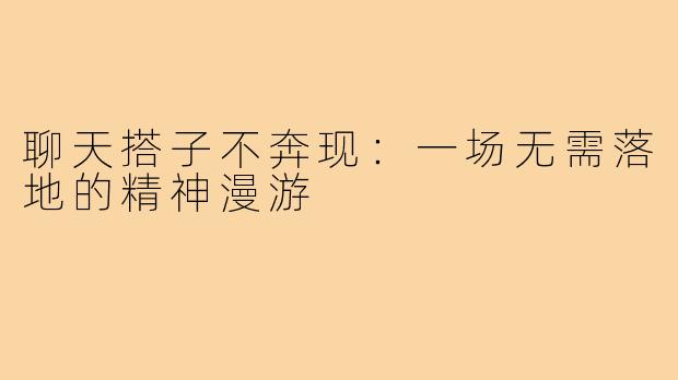 聊天搭子不奔现：一场无需落地的精神漫游