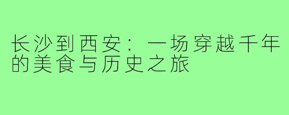 长沙到西安：一场穿越千年的美食与历史之旅
