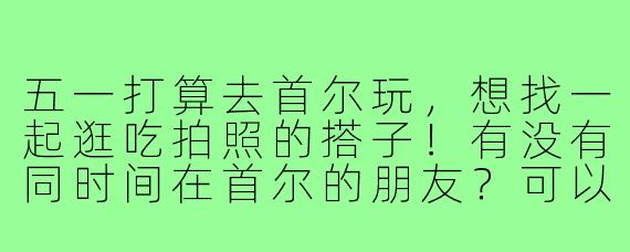 五一打算去首尔玩,想找一起逛吃拍照的搭子!有没有同时间在首尔的朋友?可以一起打卡景福宫、汉江野餐,晚上拼桌吃韩牛~