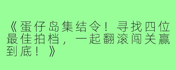 《蛋仔岛集结令!寻找四位最佳拍档,一起翻滚闯关赢到底!》