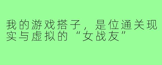 我的游戏搭子，是位通关现实与虚拟的“女战友”