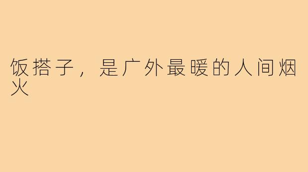 饭搭子,是广外最暖的人间烟火