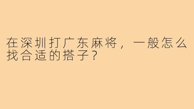 在深圳打广东麻将,一般怎么找合适的搭子?