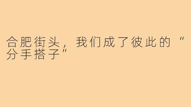 合肥街头，我们成了彼此的“分手搭子”