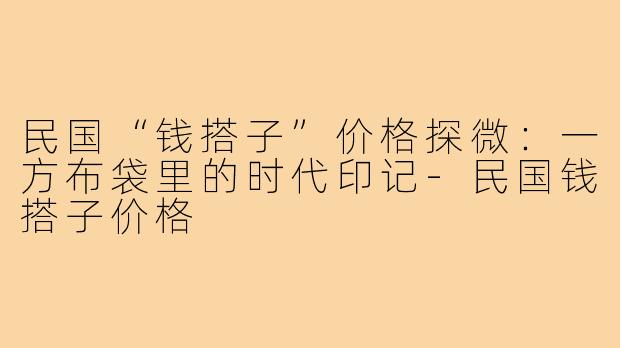 民国“钱搭子”价格探微：一方布袋里的时代印记-民国钱搭子价格