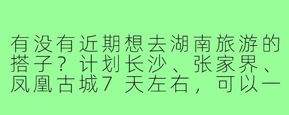 有没有近期想去湖南旅游的搭子?计划长沙、张家界、凤凰古城7天左右,可以一起规划路线,拼房拼饭,拍照互相照应~希望找个性格随和、不矫情的伙伴,男女均可!