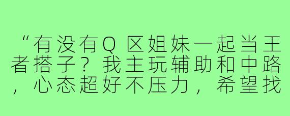 “有没有Q区姐妹一起当王者搭子?我主玩辅助和中路,心态超好不压力,希望找个能连麦carry的姐妹一起快乐上分~”