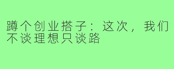 蹲个创业搭子：这次，我们不谈理想只谈路
