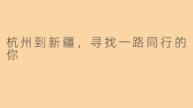 杭州到新疆,寻找一路同行的你