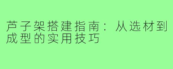 芦子架搭建指南:从选材到成型的实用技巧