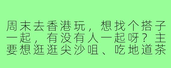 周末去香港玩，想找个搭子一起，有没有人一起呀？主要想逛逛尖沙咀、吃地道茶餐厅，还能拼单买珍妮曲奇，拍照互相帮忙，当天往返深圳，轻松不累～