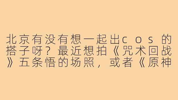 北京有没有想一起出cos的搭子呀?最近想拍《咒术回战》五条悟的场照,或者《原神》的钟离也可以!希望找个摄影靠谱或者能一起商量动作的小伙伴,时间地点好商量,主要想出片快乐~有同好滴滴!