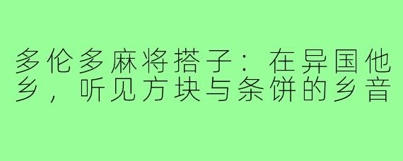 多伦多麻将搭子：在异国他乡，听见方块与条饼的乡音