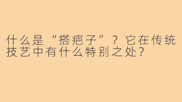 什么是“搭疤子”?它在传统技艺中有什么特别之处?