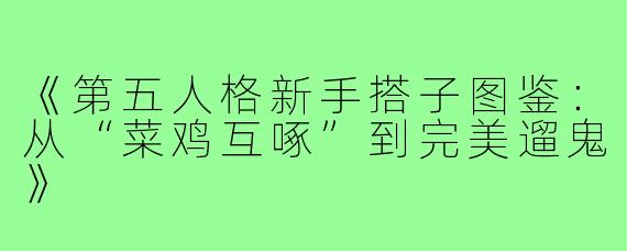 《第五人格新手搭子图鉴:从“菜鸡互啄”到完美遛鬼》