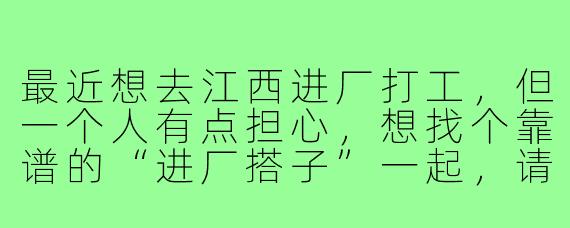 最近想去江西进厂打工，但一个人有点担心，想找个靠谱的“进厂搭子”一起，请问该怎么找？需要注意些什么？