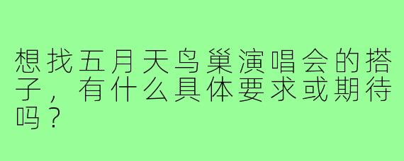 想找五月天鸟巢演唱会的搭子，有什么具体要求或期待吗？