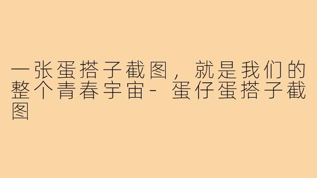 一张蛋搭子截图,就是我们的整个青春宇宙-蛋仔蛋搭子截图