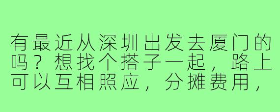 有最近从深圳出发去厦门的吗？想找个搭子一起，路上可以互相照应，分摊费用，还能一起逛吃逛吃，有意的来聊聊~