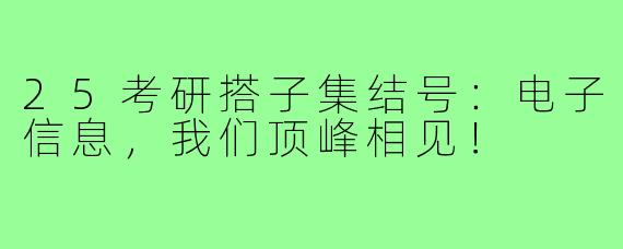 25考研搭子集结号：电子信息，我们顶峰相见！