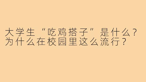 大学生“吃鸡搭子”是什么？为什么在校园里这么流行？