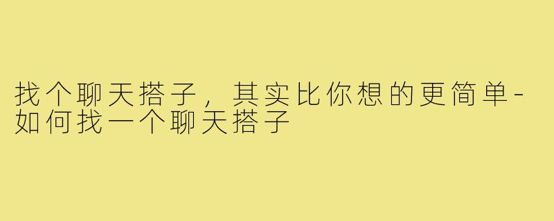 找个聊天搭子，其实比你想的更简单-如何找一个聊天搭子