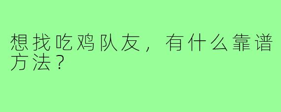 想找吃鸡队友，有什么靠谱方法？