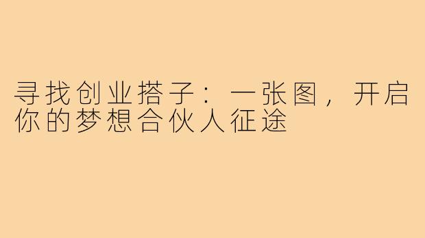 寻找创业搭子：一张图，开启你的梦想合伙人征途
