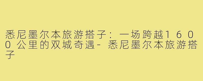 悉尼墨尔本旅游搭子：一场跨越1600公里的双城奇遇-悉尼墨尔本旅游搭子