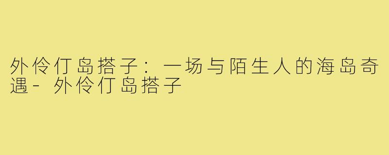 外伶仃岛搭子：一场与陌生人的海岛奇遇-外伶仃岛搭子