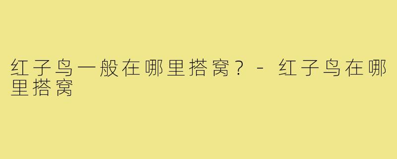 红子鸟一般在哪里搭窝?-红子鸟在哪里搭窝