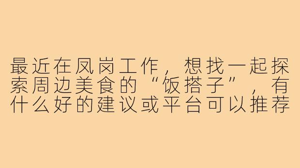 最近在凤岗工作，想找一起探索周边美食的“饭搭子”，有什么好的建议或平台可以推荐吗？