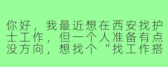 你好，我最近想在西安找护士工作，但一个人准备有点没方向，想找个“找工作搭子”一起分享信息、模拟面试，互相鼓励。你也是类似情况吗？要不要一起组队努力？