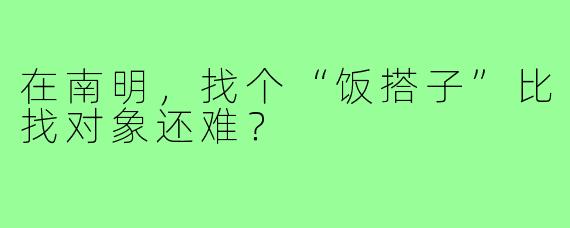 在南明，找个“饭搭子”比找对象还难？